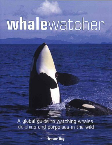 Whale Watcher: A Global Guide to Watching Whales, Dolphins, And Porpoises in the Wild