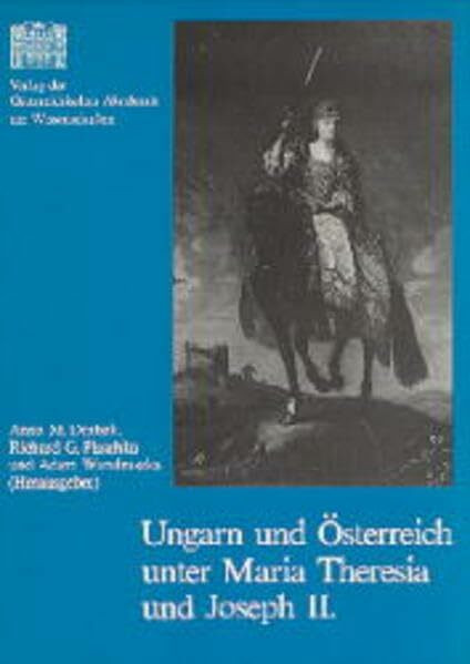 Ungarn und Österreich unter Maria Theresia und Joseph II.: Neue Aspekte im Verhältnis der beiden Länder (Veröffentlichungen der Kommission für die Geschichte Österreichs, Band 11)