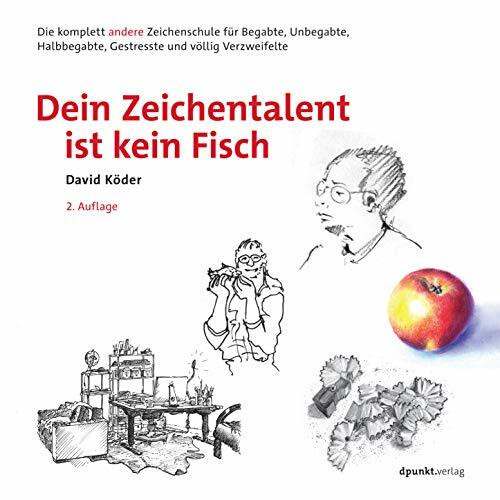 Dein Zeichentalent ist kein Fisch: Die komplett andere Zeichenschule für Begabte, Unbegabte, Halbbegabte, Gestresste und völlig Verzweifelte