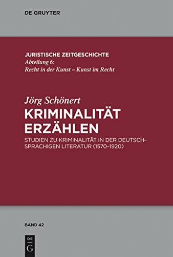 Kriminalität erzählen: Studien zu Kriminalität in der deutschsprachigen Literatur (1570-1920) (Juristische Zeitgeschichte / Abteilung 6, 42, Band 42)