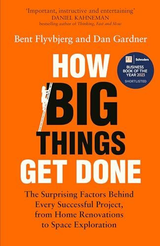 How Big Things Get Done: The Surprising Factors Behind Every Successful Project, from Home Renovations to Space Exploration