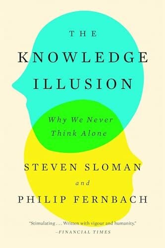 The Knowledge Illusion: Why We Never Think Alone The Knowledge Illusion: Why We Never Think Alone