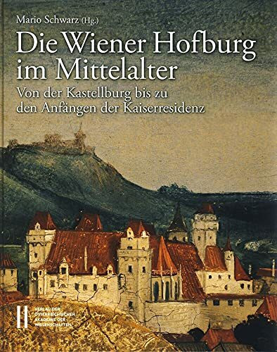 Die Wiener Hofburg im Mittelalter: Von der Kastellburg bis zu den Anfängen der Kaiserresidenz (Veröffentlichungen der Kommission für Kunstgeschichte, Band 1)