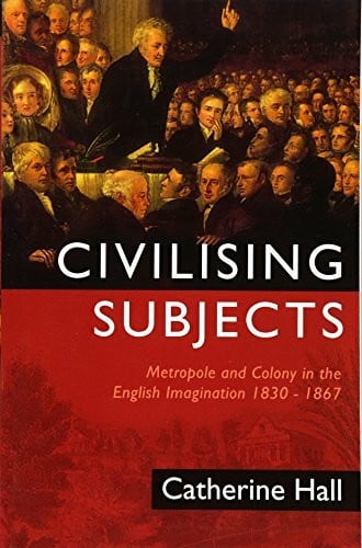 Civilising Subjects: Metropole and Colony in the English Imagination 1830 - 1867