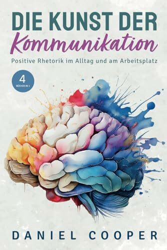 DIE KUNST DER KOMMUNIKATION | 4 BÜCHER IN 1: Positive Rhetorik im Alltag. Soziale Ängste kontrollieren, Körpersprache entschlüsseln und Überredungstaktiken erlernen