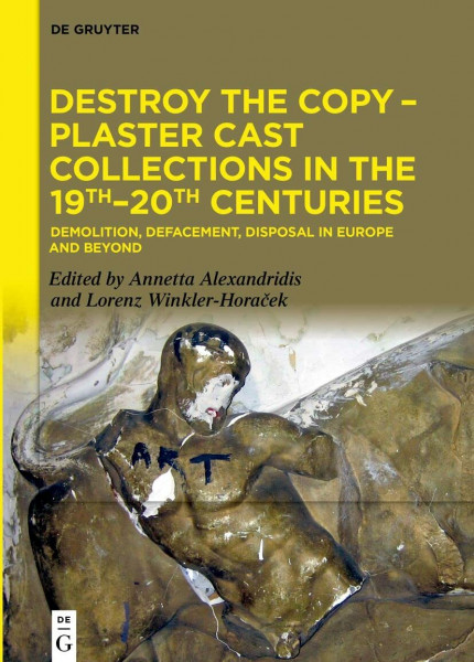 Destroy the Copy – Plaster Cast Collections in the 19th–20th Centuries: Demolition, Defacement, Disposal in Europe and Beyond