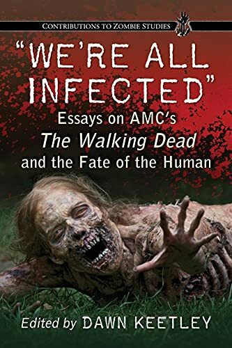 "We're All Infected": Essays on AMC's The Walking Dead and the Fate of the Human (Contributions to Zombie Studies) "We're All Infected": Essays on AMC's The Walking Dead and the Fate of the Human (Contributions to Zombie Studies)
