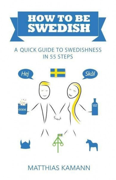 How to be Swedish: A Quick Guide to Swedishness - in 55 Steps