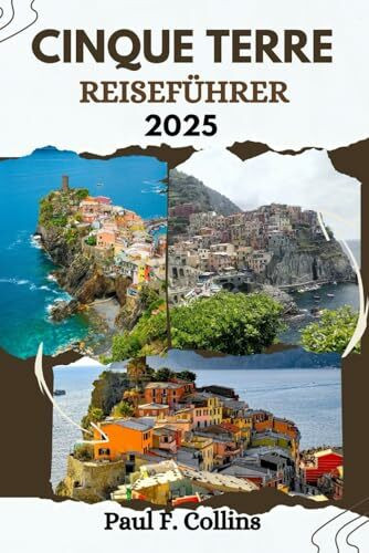 CINQUE TERRE REISEFÜHRER: Alles, was Sie wissen müssen, um eine fantastische Reise zu erleben, von der Unterkunft über Gerichte bis hin zu Transporttipps (Paul Collins Travel (Germany), Band 36)