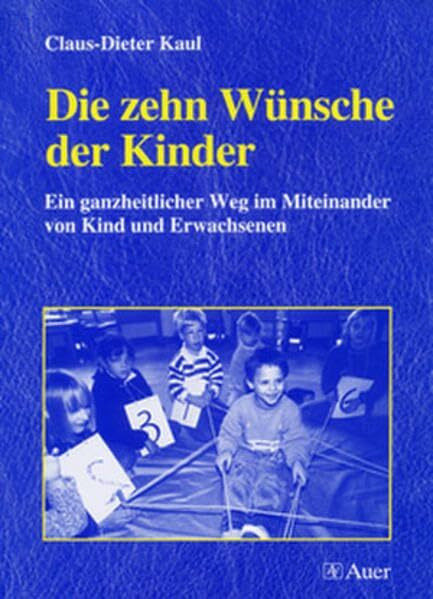 Die zehn Wünsche der Kinder: Ein ganzheitlicher Weg im Miteinander von Kind und Erwachsenen (1. bis 4. Klasse)