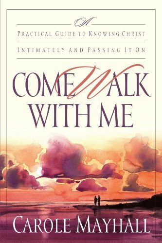 Come Walk With Me: A Practical Guide to Knowing Christ Intimately and Passing It on