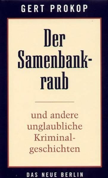Der Samenbankraub: Und andere unglaubliche Kriminalgeschichten