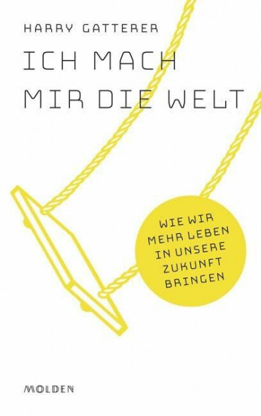 Ich mach mir die Welt: Wie wir mehr Leben in unsere Zukunft bringen