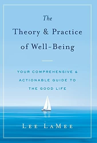 The Theory & Practice of Well-Being: Your Comprehensive & Actionable Guide to the Good Life