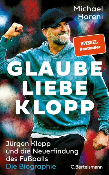 Glaube, Liebe, Klopp: Jürgen Klopp und die Neuerfindung des Fußballs: Die Biographie - DIE BRANDAKTUELLE BIOGRAPHIE DES NEUEN BUNDESTRAINERS