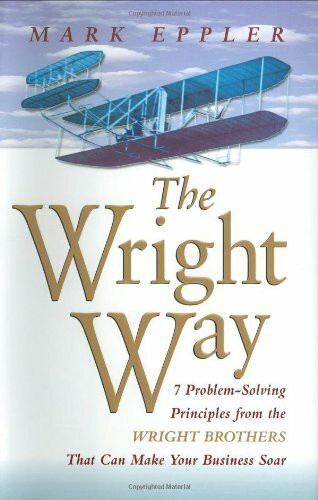 The Wright Way: 7 Problem-Solving Principles from the Wright Brothers That Can Make Your Business Soar