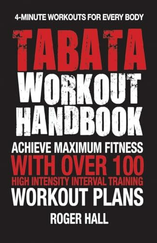 Tabata Workout Handbook: Achieve Maximum Fitness With Over 100 High Intensity Interval Training (HIIT) Workout Plans