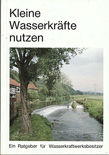 Kleine Wasserkräfte nutzen. Ratgeber für Wasserkraftwerksbesitzer