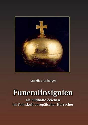 Funeralinsignien als bildhafte Zeichen im Todeskult europäischer Herrscher