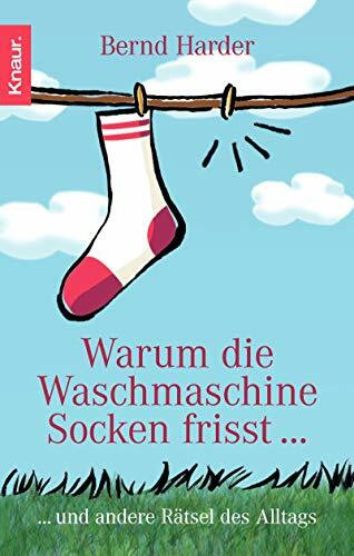 Warum die Waschmaschine Socken frisst...: ... und andere Rätsel des Alltags