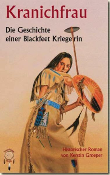 Kranichfrau - Geschichte einer Blackfeet-Kriegerin: Die Geschichte einer Blackfeet Kriegerin. Historischer Roman