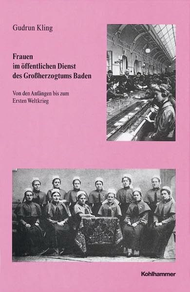 Frauen im öffentlichen Dienst des Grossherzogtums Baden: Von den Anfängen bis zum Ersten Weltkrieg (Veröffentlichungen der Kommission für ... Reihe B: Forschungen, 142, Band 142)