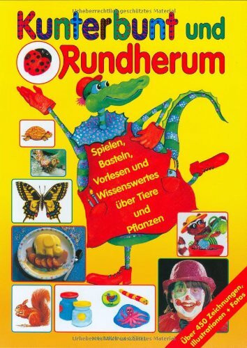 Kunterbunt und Rundherum: Spielen, Basteln, Vorlesen und Wissenswertes über Tiere und Pflanzen