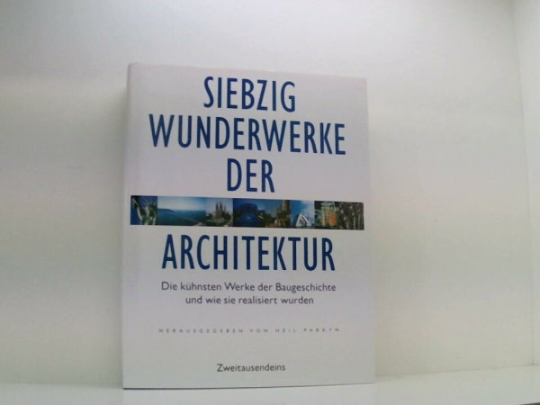 Die siebzig Wunderwerke der Architektur. Die kühnsten Werke der Baugeschichte und wie sie realisiert wurden