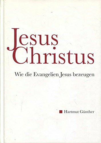 Jesus Christus: Wie die Evangelien Jesus bezeugen