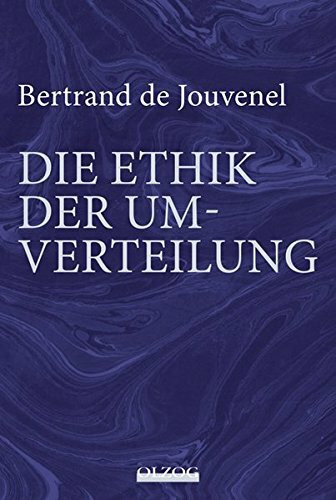 Bertrand de Jouvenel: Die Ethik der Umverteilung: Mit einem Vorwort zur deutschen Übersetzung von Hardy Bouillon sowie einer zusammenfassenden Würdigung de Jouvenels vom Herausgeber