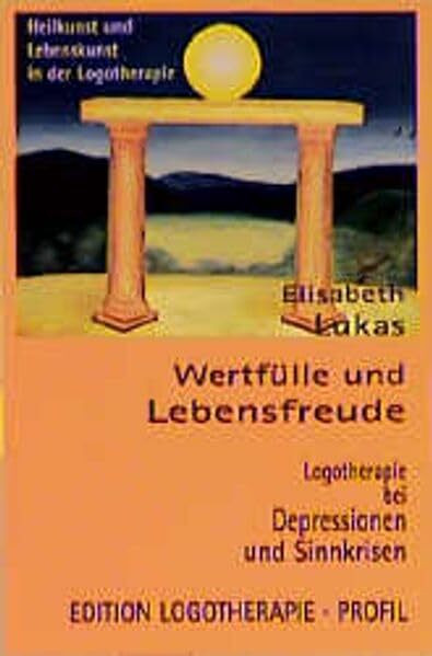 Wertfülle und Lebensfreude: Logotherapie bei Depressionen und Sinnkrisen (Edition Logotherapie)