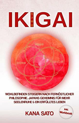 IKIGAI: Wohlbefinden steigern nach fernöstlicher Philosophie. Japans Geheimnis für mehr Seelenruhe & ein erfülltes Leben (Inkl. WORKBOOK, Band 1)