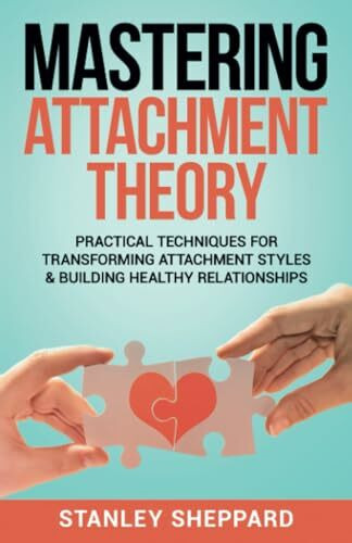 Mastering Attachment Theory: Practical Techniques for Transforming Attachment Styles & Building Healthy Relationships (Relationship Books)