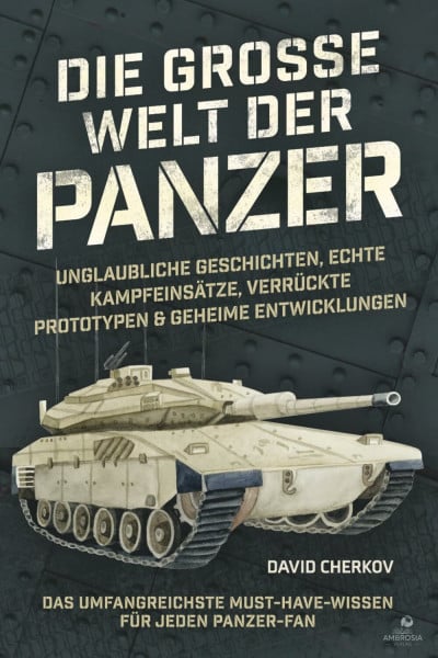 Die große Welt der Panzer: Unglaubliche Geschichten, echte Kampfeinsätze, verrückte Prototypen & geheime Entwicklungen: das umfangreichste Must-have-Wissen für jeden Panzer-Fan