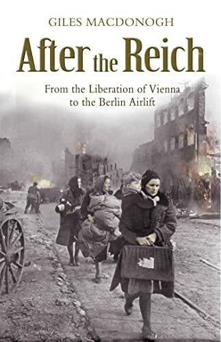 After the Reich: From the Liberation of Vienna to the Berlin Airlift After the Reich: From the Liberation of Vienna to the Berlin Airlift