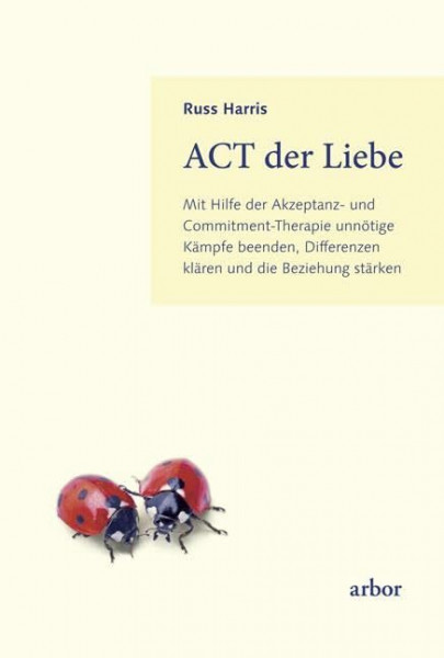 ACT der Liebe: Mit Hilfe der Akzeptanz- und Commitment-Therapie unnötige Kämpfe beenden, Differenzen klären und die Beziehung stärken