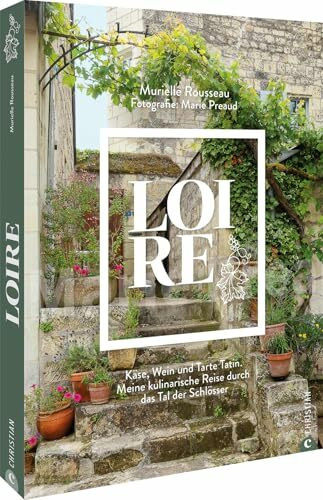 Loire: Käse, Wein und Tarte Tatin. Meine kulinarische Reise durch das Tal der Schlösser