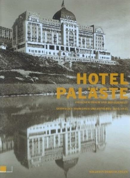 Hotelpaläste zwischen Traum und Wirklichkeit: Schweizer Tourismus und Hotelbau 1830–1920