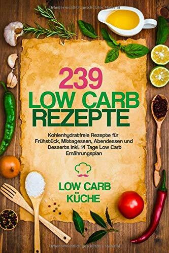 239 Low Carb Rezepte: Kohlenhydratfreie Rezepte für Frühstück, Mittagessen, Abendessen und Desserts inkl. 14 Tage Low Carb Ernährungsplan