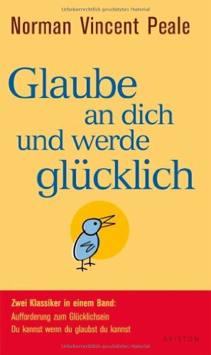 Glaube an dich und werde glücklich: Zwei Klassiker in einem Band: Aufforderung zum Glücklichsein - Du kannst wenn du glaubst du kannst -