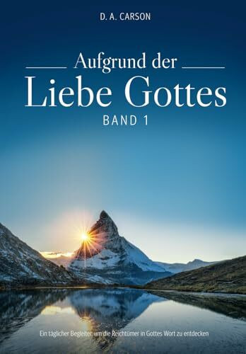 Aufgrund der Liebe Gottes: Ein täglicher Begleiter, um die Reichtümer in Gottes Wort zu entdecken