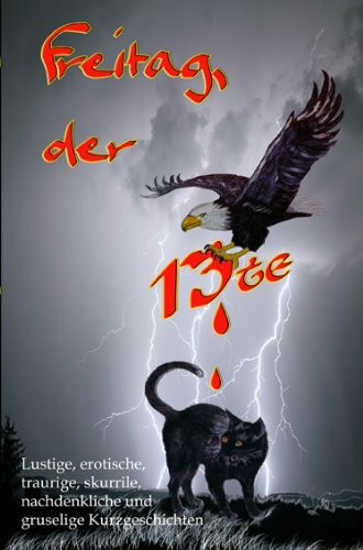 Freitag, der 13te: Lustige, erotische, traurige, nachdenkliche, skurrile, gruselige, wahre und erfundene Geschichten: Wahrheit und Dichtung. Lustige, ... gruselige, nachdenkliche Kurzgeschichten