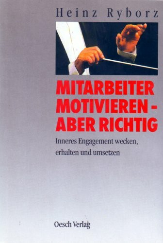 Mitarbeiter motivieren - aber richtig: Inneres Engagement wecken, erhalten und umsetzen