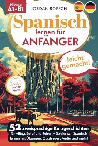 Spanisch lernen für Anfänger – leicht gemacht! 52 zweisprachige Kurzgeschichten für Alltag, Beruf und Reisen – Spielerisch spanisch lernen mit Übungen, Quizfragen, Audio und mehr!