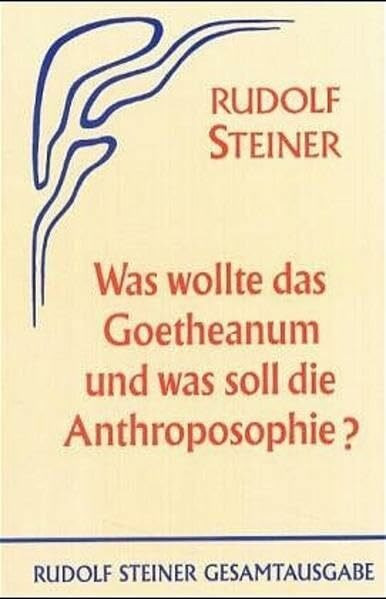 Was wollte das Goetheanum und was soll die Anthroposophie?: Elf öffentliche Vorträge in verschiedenen Städten 1923/24 (Rudolf Steiner Gesamtausgabe: Schriften und Vorträge)