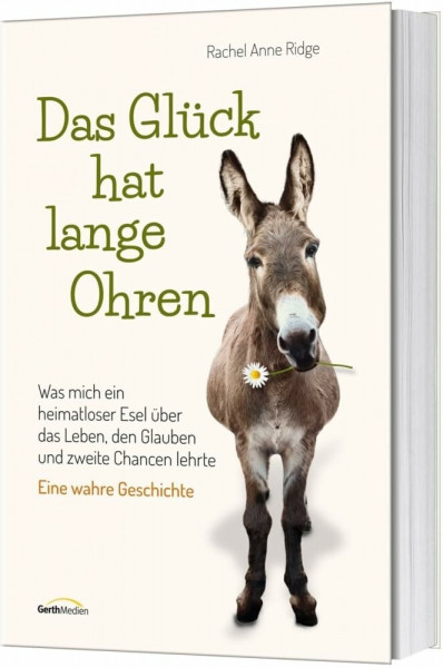 Das Glück hat lange Ohren: Was mich ein heimatloser Esel über das Leben, den Glauben und zweite Chancen lehrte. Eine wahre Geschichte