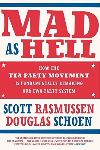 Mad As Hell: How the Tea Party Movement Is Fundamentally Remaking Our Two-Party System