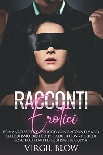 Racconti Erotici : Romanzo Erotico Esplicito Con Racconti Hard Ed Erotismo. Erotica Per Adulti Con Storie Di Sesso Eccitanti Ed Erotismo Di Coppia