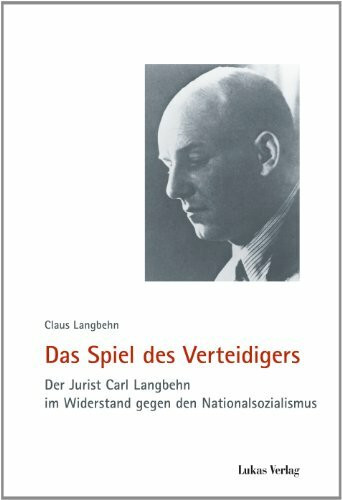 Das Spiel des Verteidigers: Der Jurist Carl Langbehn im Widerstand gegen den Nationalsozialismus (Schriften der Gedenkstätte Deutscher Widerstand / Reihe A: Analysen und Darstellungen)