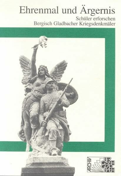Ehrenmal und Ärgernis: Schüler erforschen Bergisch Gladbacher Kriegsdenkmäler (Beiträge zur Geschichte der Stadt Bergisch Gladbach)